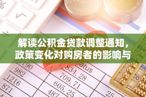 玛曲解读公积金贷款调整通知，政策变化对购房者的影响与应对策略