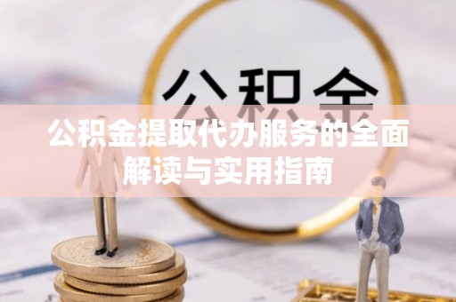 玛曲公积金提取代办服务的全面解读与实用指南