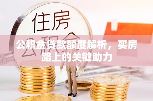 玛曲公积金贷款额度解析，买房路上的关键助力