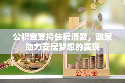 玛曲公积金支持住房消费，政策助力安居梦想的实现