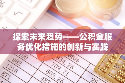 玛曲探索未来趋势——公积金服务优化措施的创新与实践