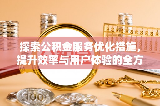 玛曲探索公积金服务优化措施，提升效率与用户体验的全方位解析