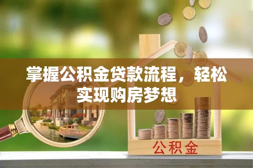 玛曲掌握公积金贷款流程，轻松实现购房梦想