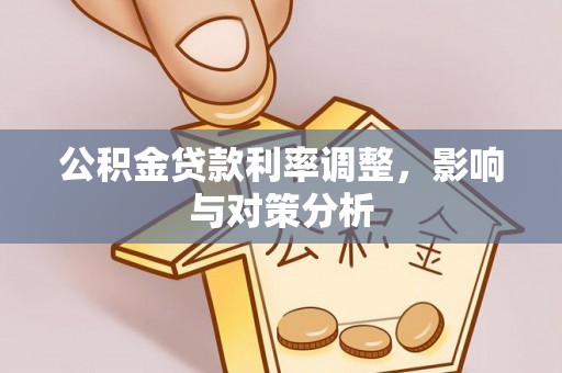玛曲公积金贷款利率调整，影响与对策分析