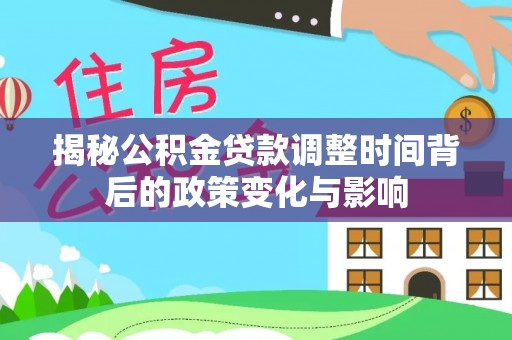 玛曲揭秘公积金贷款调整时间背后的政策变化与影响