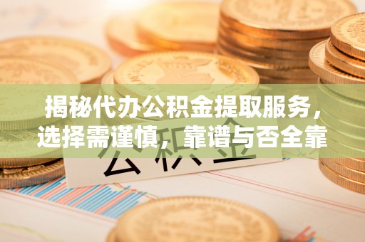 玛曲揭秘代办公积金提取服务，选择需谨慎，靠谱与否全靠这几点