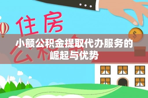 玛曲小额公积金提取代办服务的崛起与优势