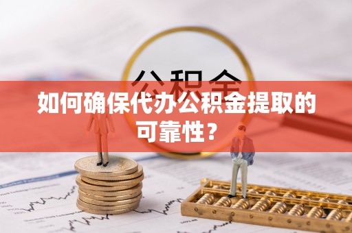 玛曲如何确保代办公积金提取的可靠性？
