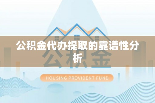玛曲公积金代办提取的靠谱性分析