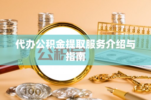 玛曲代办公积金提取服务介绍与指南