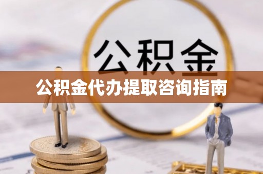 玛曲公积金代办提取咨询指南