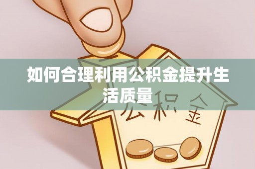玛曲如何合理利用公积金提升生活质量